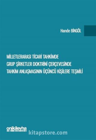 Milletlerarası Ticari Tahkimde Grup Şirketler Doktrini Çerçevesinde Tahkim Anlaşmasının Üçüncü Kişilere Teşmili