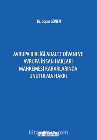 Avrupa Birliği Adalet Divanı ve Avrupa İnsan Hakları Mahkemesi Kararlarında Unutulma Hakkı