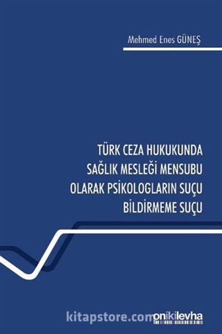 Türk Ceza Hukukunda Sağlık Mesleği Mensubu Olarak Psikologların Suçu Bildirmeme Suçu