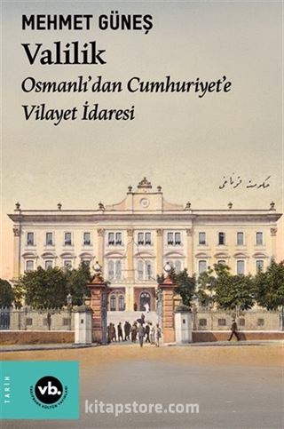 Valilik / Osmanlı'dan Cumhuriyet'e Vilayet İdaresi