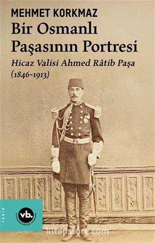 Bir Osmanlı Paşasının Portresi: Hicaz Valisi Ahmed Ratib Paşa (1846-1913