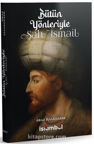 Bütün Yönleriyle Şah İsmail
