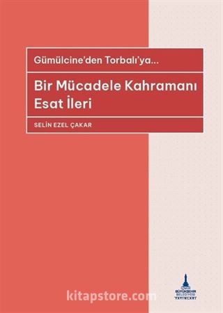 Bir Mücadele Kahramanı Esat İleri - Gümülcine'den Torbalı'ya...