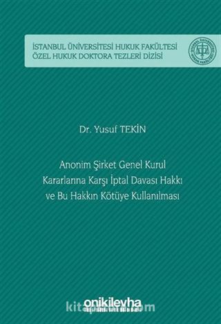 Anonim Şirket Genel Kurul Kararlarına Karşı İptal Davası Hakkı ve Bu Hakkın Kötüye Kullanılması İstanbul Üniversitesi Hukuk Fakültesi Özel Hukuk Doktora Tezleri Dizisi No: 58