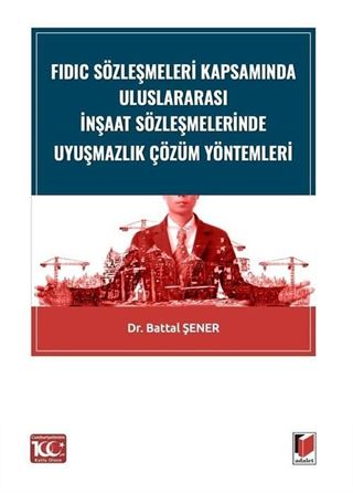 FIDIC Sözleşmeleri Kapsamında Uluslararası İnşaat Sözleşmelerinde Uyuşmazlık Çözüm Yöntemleri