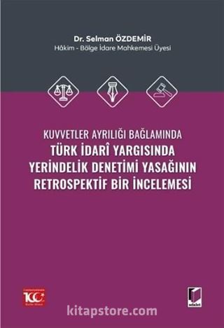 Kuvvetler Ayrılığı Bağlamında Türk İdari Yargısında Yerindelik Denetimi Yasağının Retrospektif Bir İncelemesi