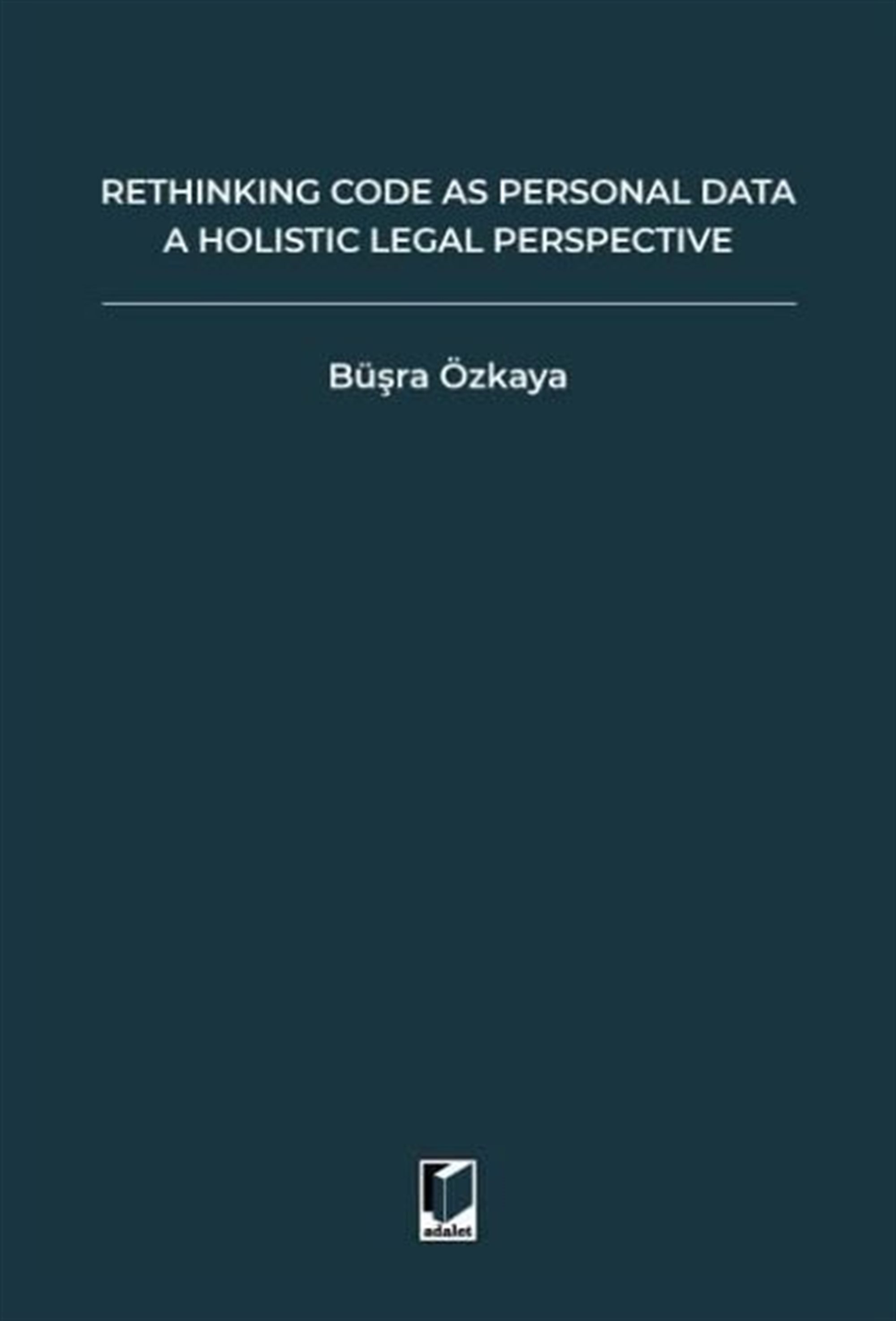 Rethinking Code As Personal Data: A Holistic Legal Perspective Scrutinizing Implications Of Code İs Personal Data Argument For Data Protection Law And Regulation Of Algorithms