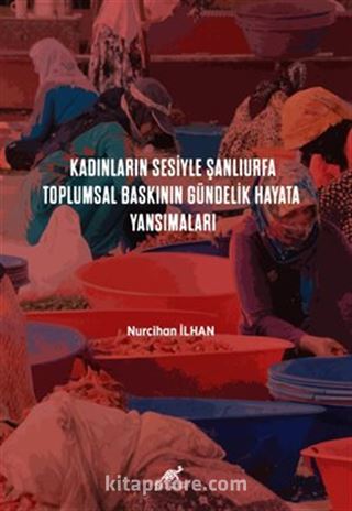 Kadınların Sesiyle Şanlıurfa: Toplumsal Baskının Gündelik Hayata Yansımaları
