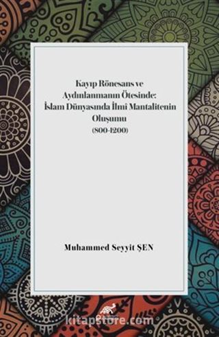 Kayıp Rönesans Ve Aydınlanmanın Ötesinde: İslam Dünyasında İlmî Mantalitenin Oluşumu (800-1200)