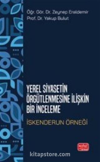 Yerel Siyasetin Örğütlenmesine İlişkin Bir inceleme - İskenderun Örneği