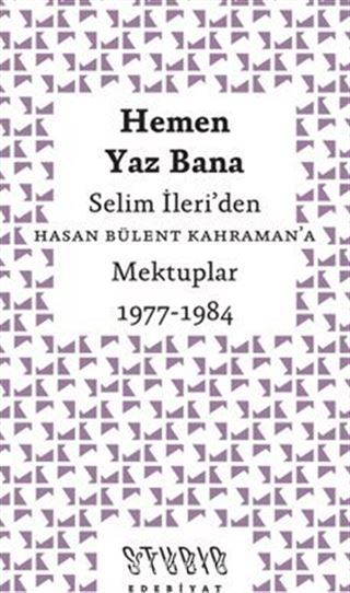 Hemen Yaz Bana: Selim İleri'den Hasan Bülent Kahraman'a Mektuplar 1977-1984