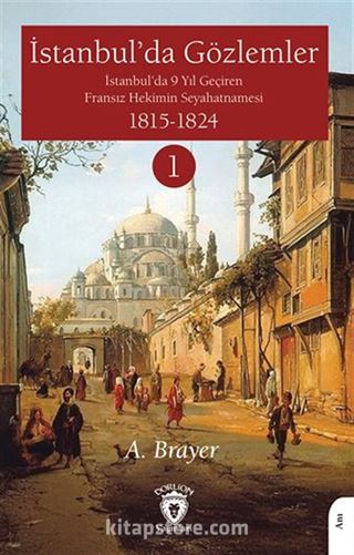 İstanbul'da Gözlemler İstanbul'da 9 Yıl Geçiren Fransız Hekimin Seyahatnamesi I