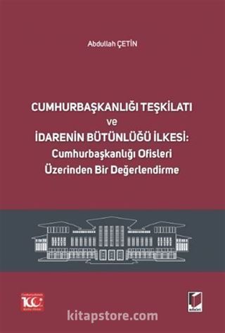 Cumhurbaşkanlığı Teşkilatı ve İdarenin Bütünlüğü İlkesi: Cumhurbaşkanlığı Ofisleri Üzerinden Bir Değerlendirme