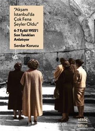 'Akşam İstanbul'da Çok Fena Şeyler Oldu' 6-7 Eylül 1955'i Son Tanıkları Anlatıyor
