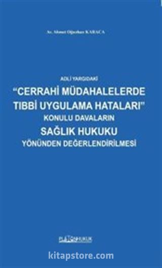Adli Yargıdaki 'Cerrahi Müdahalelerde Tıbbi Uygulama Hataları' Konulu Davaların Sağlık Hukuku Yönünden Değerlendirilmesi