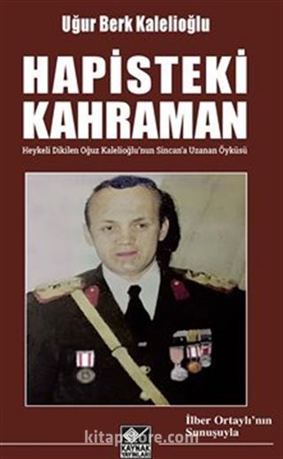 Hapisteki Kahraman (Heykeli Dikilen Oğuz Kalelioğlu'nun Sincan'a Uzanan Öyküsü)