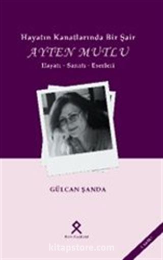 Hayatın Kanatlarında Bir Şair: Ayten Mutlu Hayatı-Sanatı-Eserleri