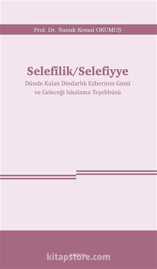 Selefîlik / Selefiyye Dünde Kalan Dindarlık Ezberinin Günü ve Geleceği Iskalama Teşebbüsü