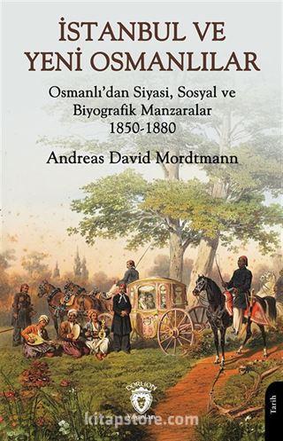 İstanbul ve Yeni Osmanlılar Osmanlı'dan Siyasi, Sosyal ve Biyografik Manzaralar 1850-1880