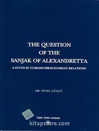 The Question Of The Sanjak Of Alexandretta A Studyin Turkish-French-Syrıan Relations