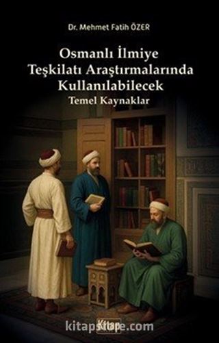 Osmanlı İlmiye Teşkilatı Araştırmalarında Kullanılabilecek Temel Kaynaklar