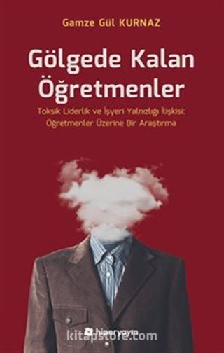 Gölgede Kalan Öğretmenler - Toksik Liderlik ve İşyeri Yalnızlığı İlişkisi: Öğretmenler Üzerine Bir Araştırma