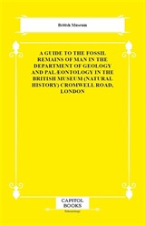 A Guide to the Fossil Remains of Man in the Department of Geology and Palæontology in the British Museum (Natural History) Cromwell Road, London