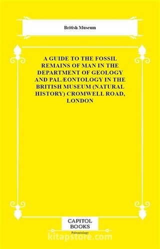A Guide to the Fossil Remains of Man in the Department of Geology and Palæontology in the British Museum (Natural History) Cromwell Road, London