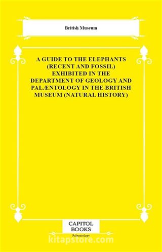 A Guide to the Elephants (Recent and Fossil) Exhibited in the Department of Geology and Palæntology in the British Museum (Natural History)