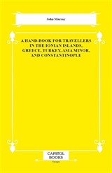 A Hand-Book for Travellers in the Ionian Islands, Greece, Turkey, Asia Minor, and Constantinople