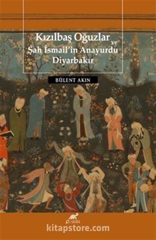 Kızılbaş Oğuzlar Ve Şah İsmail'in Anayurdu Diyarbakır