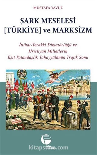 Şark Meselesi [Türkiye] ve Marksizm / İttihat-Terakki Diktatörlüğü ve Hristiyan Milletlerin Eşit Vatandaşlık Tahayyülünün Trajik Sonu