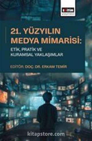 21. Yüzyılın Medya Mimarisi: Etik, Pratik ve Kuramsal Yaklaşımlar