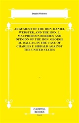 Argument of the Hon. Daniel Webster, and the Hon. J. Macpherson Berrien and Opinion of the Hon. George M. Dallas, in the Case of Charles F. Sibbald Against the United States
