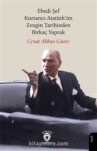 Ebedi Şef Kurtarıcı Atatürk'ün Zengin Tarihinden Birkaç Yaprak