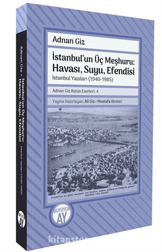 İstanbul'un Üç Meşhuru: Havası, Suyu, Efendisi İstanbul Yazıları (1940-1988) Adnan Giz Bütün Eserleri: 4