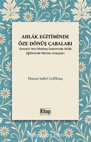 Ahlak Eğitiminde Öze Dönüş Çabaları (Osmanlı Yeni Mektep Sisteminde Ahlak Eğitiminde Merkez Arayışları)