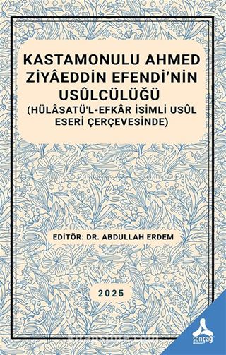 Kastamonulu Ahmed Ziyaeddin Efendi'nin Usulcülüğü (Hülasatü'l-Efkar İsimli Usul Eseri Çerçevesinde)