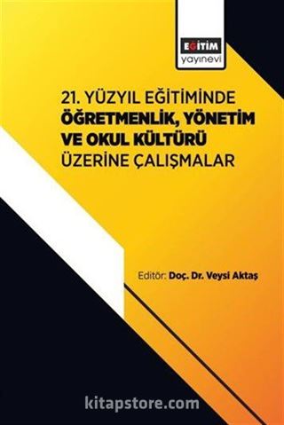21. Yüzyıl Eğitiminde Öğretmenlik, Yönetim ve Okul Kültürü Üzerine Çalışmalar