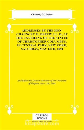 Addresses by the Hon. Chauncey M. Depew, LL. D., At the Unveiling of the Statue of Christopher Columbus, in Central Park, New York, Saturday, May 12th, 1894