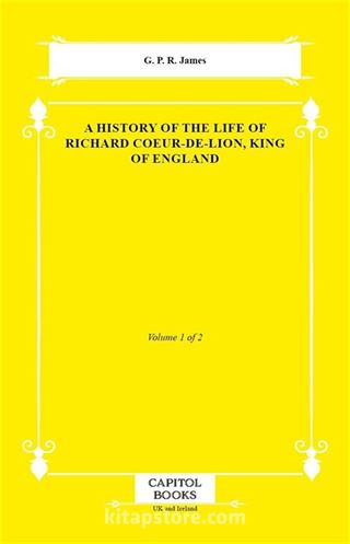 A History of the Life of Richard Coeur-De-Lion, King of England