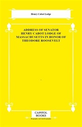 Address of Senator Henry Cabot Lodge of Massachusetts in Honor of Theodore Roosevelt