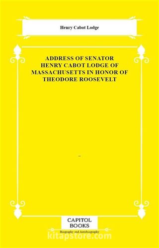 Address of Senator Henry Cabot Lodge of Massachusetts in Honor of Theodore Roosevelt