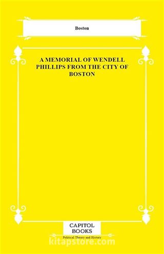 A Memorial of Wendell Phillips From the City of Boston