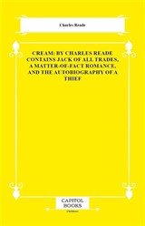 Cream: By Charles Reade Contains Jack of All Trades, a Matter-of-Fact Romance, and the Autobiography of a Thief
