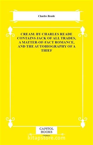 Cream: By Charles Reade Contains Jack of All Trades, a Matter-of-Fact Romance, and the Autobiography of a Thief