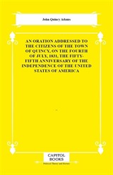 An Oration Addressed to the Citizens of the Town of Quincy, on the Fourth of July, 1831, the Fifty-Fifth Anniversary of the Independence of the United States of America
