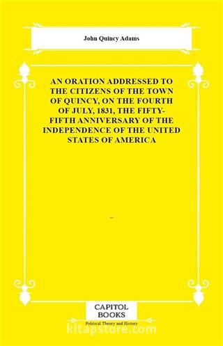 An Oration Addressed to the Citizens of the Town of Quincy, on the Fourth of July, 1831, the Fifty-Fifth Anniversary of the Independence of the United States of America