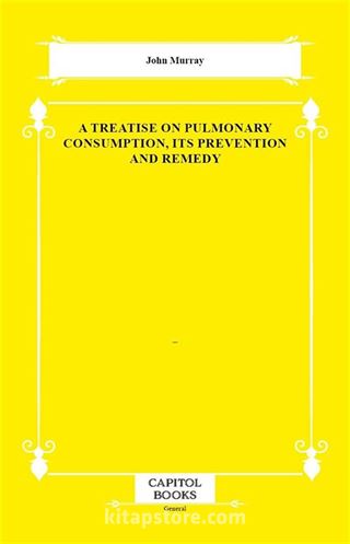 A Treatise on Pulmonary Consumption, Its Prevention and Remedy
