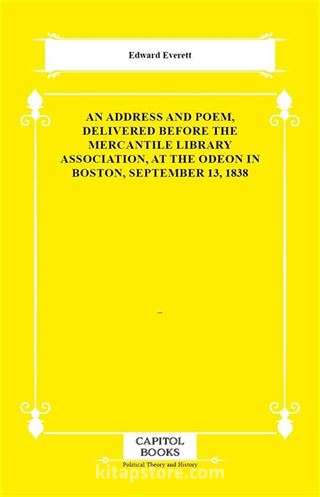 An Address and Poem, Delivered Before the Mercantile Library Association, at the Odeon in Boston, September 13, 1838